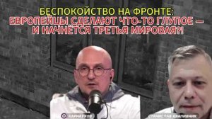 БЕСПОКОЙСТВО НА ФРОНТЕ; ЕВРОПЕЙЦЫ СДЕЛАЮТ ЧТО-ТО ГЛУПОЕ — И НАЧНЁТСЯ ТРЕТЬЯ МИРОВАЯ?!