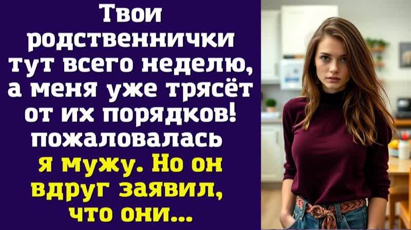 Твои родственнички тут всего неделю а меня уже трясёт от их порядков  пожаловалась я мужу