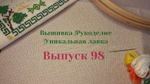 Выпуск № 98. Итоги СП «Вышиваем долгострой»: 9 финишей, 3 приза и море вдохновения