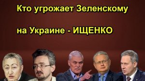 Кто угрожает Зеленскому на Украине ИЩЕНКО сегодня