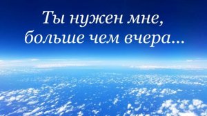 Ты нужен мне, больше чем вчера