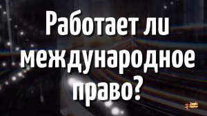 Работает ли международное право? (серия 8)