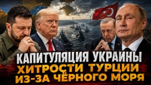 Капитуляция Украины-главные моменты. Хитрости Турции с Украиной из-за Черного моря