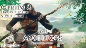 Наверстываем упущенное | #AncestorsTheHumankindOdyssey (s8)