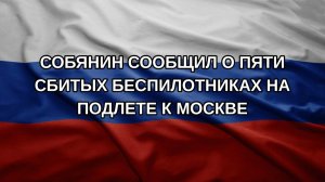 Собянин сообщил о пяти сбитых беспилотниках на подлете к Москве