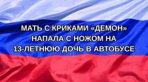 |Н. РФ| Мать с криками «демон» напала с ножом на 13-летнюю дочь в автобусе