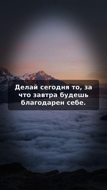 Делай сегодня то, за что завтра будешь благодарен себе.