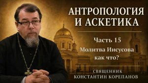 Антропология и аскетика. Часть 15. Молитва Иисусова как что? | о. Константин Корепанов (2021)