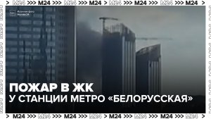 Пожар потушили в ЖК премиум-класса у станции метро «Белорусская» - Москва 24