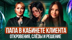 ПАПА В КАБИНЕТЕ КЛИЕНТА/ОТКРОВЕНИЯ, СЛЕЗЫ  И РЕШЕНИЯ.