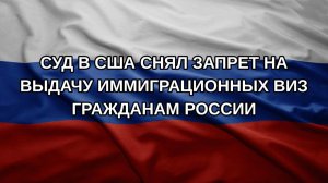 Суд в США снял запрет на выдачу иммиграционных виз гражданам России