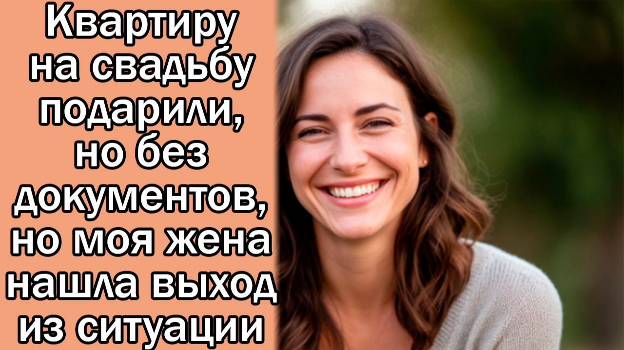 Квартиру на свадьбу подарили, но без документов, но моя жена нашла выход из ситуации