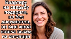 Квартиру на свадьбу подарили, но без документов, но моя жена нашла выход из ситуации