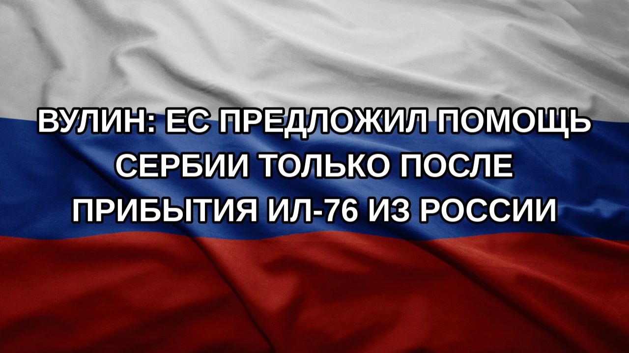 Вулин: ЕС предложил помощь Сербии только после прибытия Ил-76 из России