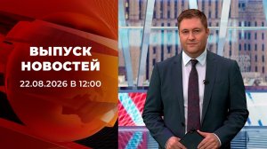 Выпуск новостей в 12:00 от 22.08.2026