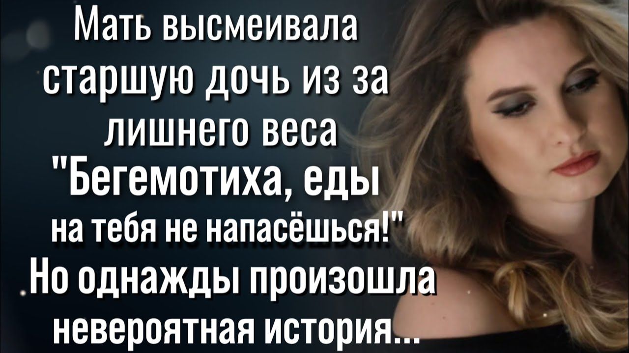 «Бегемотиха, еды на тебя не напасёшься» говорили старшей дочери, но когда с ней произошло