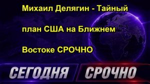 Михаил Делягин Тайный план США на Ближнем Востоке СРОЧНО