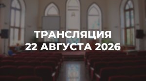 Субботняя трансляция служения 22.08.2026