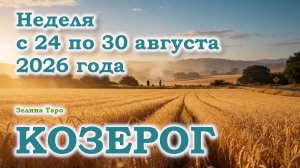 КОЗЕРОГ | ТАРО прогноз на неделю с 24 по 30 августа 2026 года