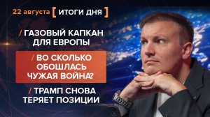 Газовый капкан для ЕС. Во сколько обошлась война? Трамп снова теряет позиции  — итоги 22 августа