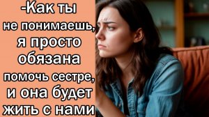 -Как ты не понимаешь, я просто обязана помочь сестре, и она будет жить с нами