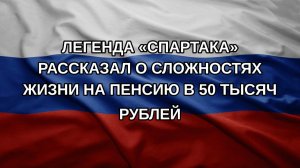 Легенда «Спартака» рассказал о сложностях жизни на пенсию в 50 тысяч рублей