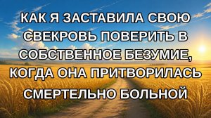 КАК Я ЗАСТАВИЛА СВОЮ СВЕКРОВЬ ПОВЕРИТЬ В СОБСТВЕННОЕ БЕЗУМИЕ, КОГДА ОНА ПРИТВОРИЛАСЬ СМЕРТЕЛЬНО БО