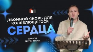 Проповедь «Двойной якорь для колеблющегося  сердца'' диякон Сергей Зверев