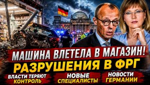 МАШИНА ВЛЕТЕЛА В МАГАЗИН, РАЗРУШЕНИЯ В ФРГ,Власти ТЕРЯЮТ КОНТРОЛЬ,Новые СПЕЦИАЛИСТЫ,Новости Германии