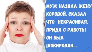Истории из жизни/ Муж назвал жену коровой, сказал что некрасивая. Он был шокирован, когда пришел с