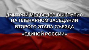 Дмитрий Медведев выступил на пленарном заседании второго этапа Съезда «Единой России»