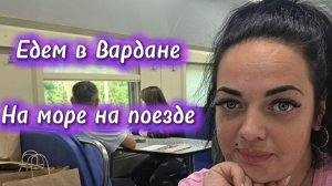 На море на поезде / Второй день в пути / Поезд 357 / Приехали в Вардане
