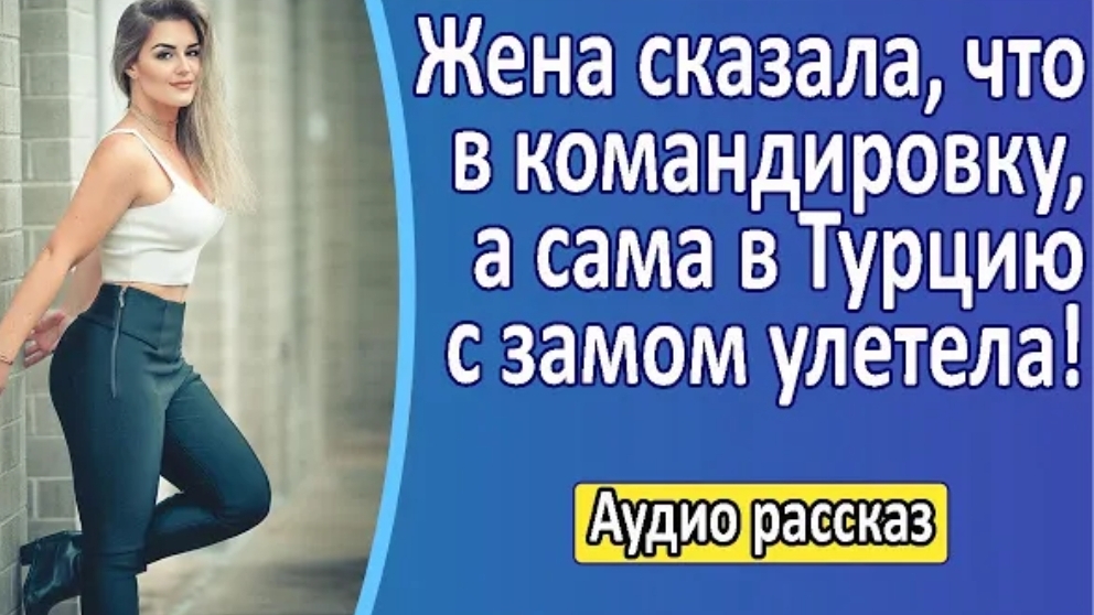 История из жизни. Жена уехала в Турцию, а сама сказала что поехала в командировку. Жизненная история