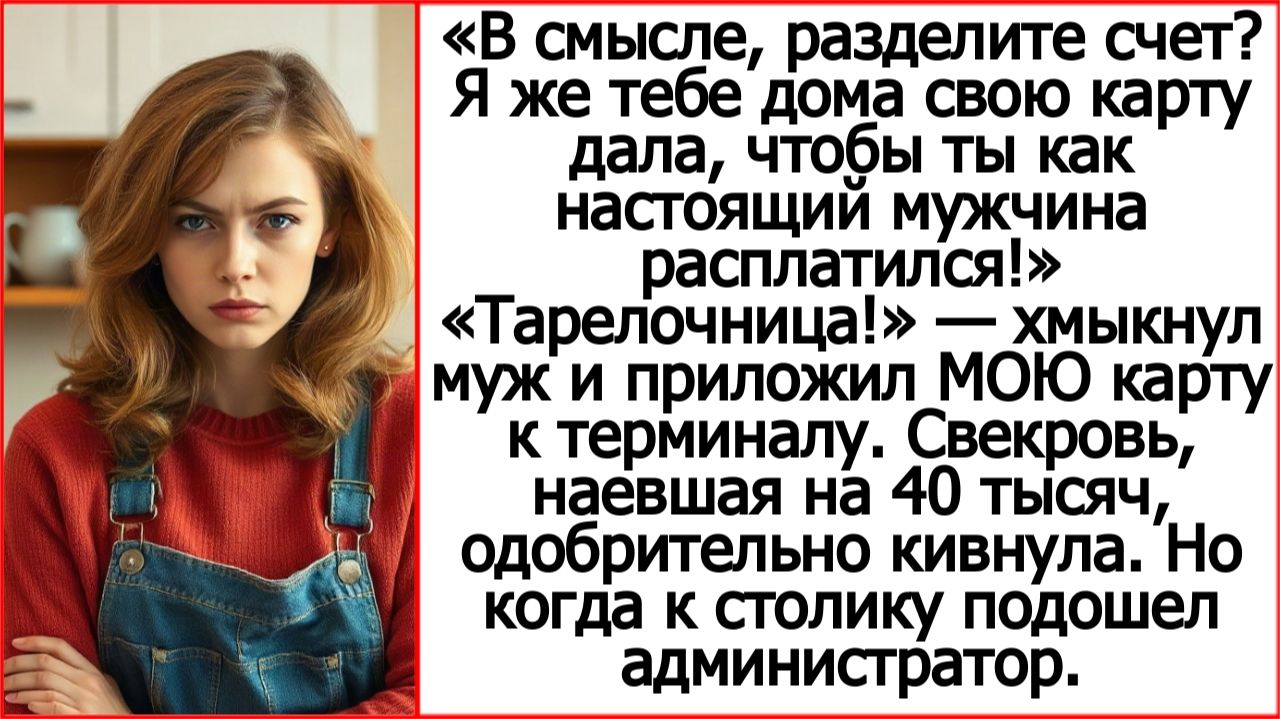 В смысле, разделите счет? Я же тебе свою карту дала, чтобы ты расплатился! Истории из жизни.