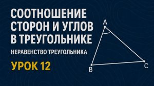 Соотношение между сторонами и углами. Неравенство треугольника | Геометрия 7 класс | Урок 12