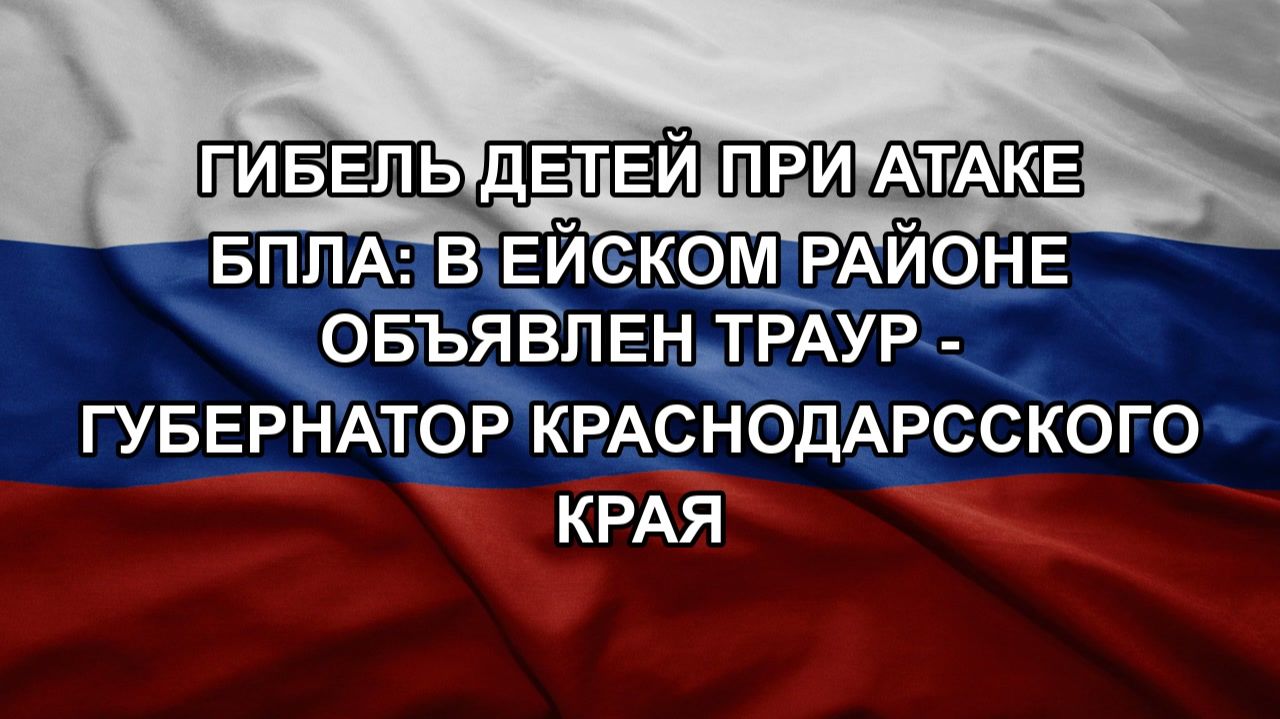 Гибель детей при атаке БПЛА: в Ейском районе объявлен траур - губернатор Краснодарсского края