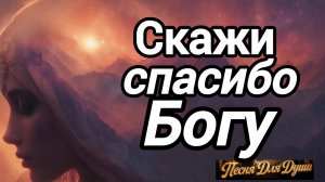 СКАЖИ СПАСИБО БОГУ. Песни для души.