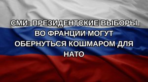 СМИ: президентские выборы во Франции могут обернуться кошмаром для НАТО
