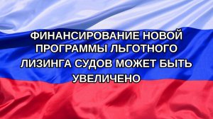 |Н. РФ| Финансирование новой программы льготного лизинга судов может быть увеличено