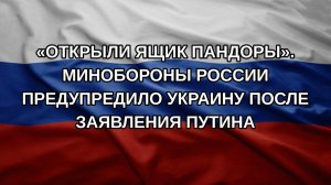 «Открыли ящик Пандоры». Минобороны России предупредило Украину после заявления Путина