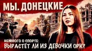 ВЫРАСТЕТ ЛИ ИЗ ДЕВОЧКИ ОРК? МЫ, ДОНЕЦКИЕ. военкор Марьяна Наумова