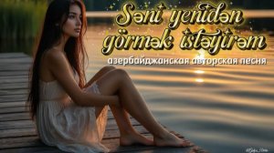 Səni yenidən görmək istəyirəm — азербайджанская песня о любви и встрече