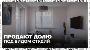 В России растут продажи долей в квартирах под видом отдельных студий - Москва 24