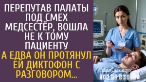 Истории из жизни Перепутав палаты под смех медсестёр, вошла не к тому пациенту… А увидев диктофон…