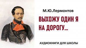 «ВЫХОЖУ ОДИН Я НА ДОРОГУ». М.Ю. Лермонтов. Стихотворение