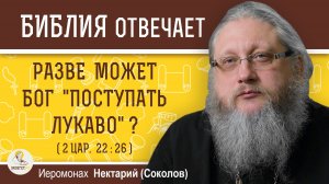 РАЗВЕ МОЖЕТ БОГ «ПОСТУПАТЬ ЛУКАВО» (2Цар. 22:26) ?  Иеромонах Нектарий (Соколов)