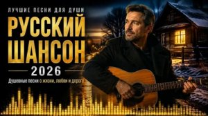 СБОРНИК песен Шансона 2026 лучшие новые песни самые душевные хиты эти песни ищут все
