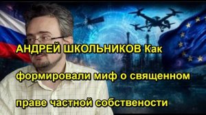 АНДРЕЙ ШКОЛЬНИКОВ Как формировали миф о священном праве частной собствености