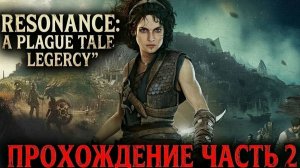 Resonance: A Plague Tale Legacy\Резонанс: Наследие истории о чуме\Прохождение часть 2