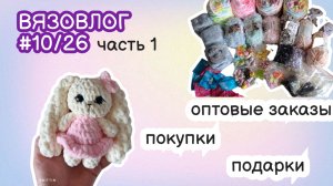 ВЯЗОВЛОГ #10/26 часть1 /оптовые заказы/подарки ко Дню Рождения/распаковка пряжи/вязаные игрушки